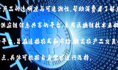 以下是一些农业区块链相关的网站平台，供您参考：

1. **AgriDigital** - 提供农业供应链的区块链解决方案，专注于小麦和其他农产品的追踪提供。

2. **IBM Food Trust** - IBM推出的食品溯源平台，利用区块链技术确保食品的可追溯性，提高透明度和安全性。

3. **OriginTrail** - 一个开源的去中心化网络，专注于物联网（IoT）和供应链数据的管理，旨在提高农产品的可追溯性和可信度。

4. **FoodChain** - 该平台能记录食品的生产和流通过程，保障食品的安全，并为消费者提供相关信息。

5. **TE-FOOD** - 提供以区块链为基础的食品溯源解决方案，涵盖整个农业领域，从农场到餐桌。

6. **AgriChain** - 专门为农业生产者、供应商和消费者提供的区块链平台，促进信息共享和交易的透明。

7. **Velas** - 融合人工智能与区块链的技术，致力于提高农业行业的效率与透明度。

8. **Provenance** - 该平台致力于提升产品的透明度与可追溯性，帮助消费者了解产品的来源。

9. **RipeConnection** - 一个促进农业供应链信息共享的平台，采用区块链技术来提升透明度和效率。

10. **Ceres** - 基于区块链的农业市场平台，旨在连接农民和市场，提高农产品交易的效率。

请注意，以上平台可能会有不同的功能和特点，具体可根据自身需求进行选择。