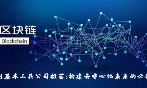 区块链基本工具公司推荐：构建去中心化未来的必备选择
