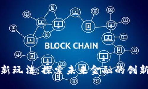 区块链金融新玩法：探索未来金融的创新模式与机遇