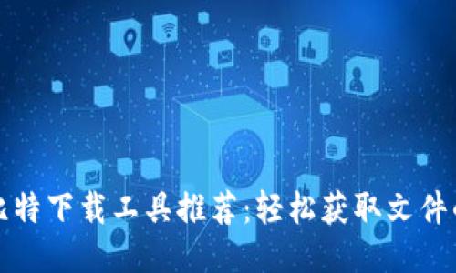 最佳比特下载工具推荐：轻松获取文件的利器