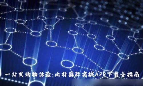 一站式购物体验：比特国际商城APP下载全指南