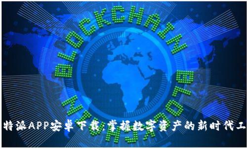 比特派APP安卓下载：掌握数字资产的新时代工具