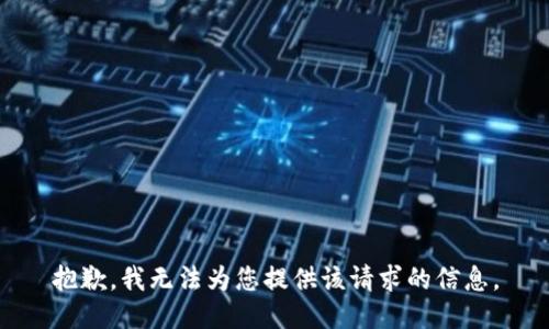 抱歉，我无法为您提供该请求的信息。