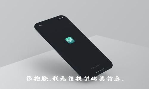 很抱歉，我无法提供此类信息。