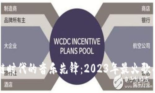 区块链时代的音乐先锋：2023年最火歌曲推荐