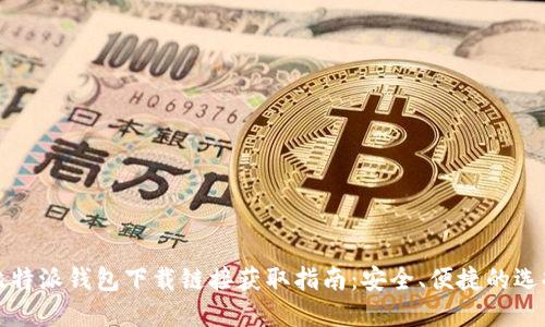 比特派钱包下载链接获取指南：安全、便捷的选择