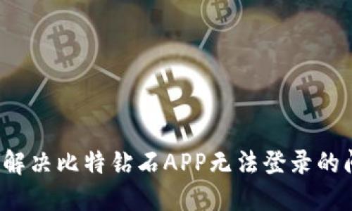 如何解决比特钻石APP无法登录的问题？