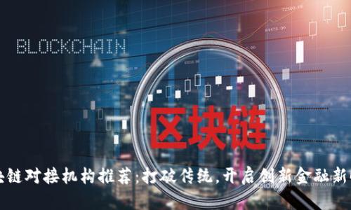 区块链对接机构推荐：打破传统，开启创新金融新时代