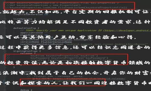 jiaoti人人比特云算力app下载价值详解/jiaoti
人人比特, 云算力, 数字货币, 投资价值/guanjianci

引言：什么是云算力？
在数字货币潮流的推动下，云算力成为了一个引人注目的新兴领域。随着比特币和其他加密货币的普及，越来越多的人希望参与到这一数字资产的投资中。但是，横亘在许多人面前的一个大问题是，如何才能有效、便捷地进行算力购买和管理？这时候，云算力的产品和服务便成了一个非常好的解决方案。

人人比特云算力就是在这个背景下诞生的。它以其高效、便捷的操作和创新的商业模式，吸引了大量希望在数字货币市场投资的用户。在本文中，我们将详细介绍人人比特云算力app下载的价值，帮助你更深入地理解这一新兴技术和商业模式如何为你开启财富之门。

人人比特云算力的创新性
人人比特云算力的最大卖点之一就是它的创新性。传统的矿机购买和维护过程不仅复杂，而且需要较高的技术门槛。许多新手投资者在此过程中往往感到无从下手，导致投资机会的错失。

然而，通过云算力，用户可以直接在云平台上购买算力，而无需自己去购买矿机、设置电源和冷却系统等繁琐的设备。这种简化的过程大大降低了参与门槛，使更多的人能够轻松进入加密货币的世界。

便捷的使用体验
人人比特云算力的app界面友好且直观，用户体验方面做得相当出色。无论你是经验丰富的老手还是完全的新手，使用该app都能轻松上手。你只需注册账号，便可以开始选择所需的算力套餐，进行投资。

值得一提的是，人人比特云算力支持多种支付方式，增加了用户的选择自由度。这对于那些希望用不同途径进行投资的用户而言，无疑是一大便利。例如，你可以选择使用比特币、以太坊等加密货币进行支付，也可以使用传统货币，这种灵活性极大地提升了用户的操作体验。

安全与透明性
在数字货币投资的过程中，安全性始终是用户最为关心的问题。人人比特云算力对此十分重视。我们的云计算平台使用最新的加密技术为用户的数据和资金提供保障。此外，所有的交易记录和算力发放过程都是透明的，用户可以随时查阅。

不仅如此，人人比特云算力定期进行系统更新，确保平台始终保持在一个安全高效的运行状态。用户可以放心使用，不必担心安全隐患带来的资金损失。

潜在的收益价值
在人人比特云算力平台上进行投资，最直接的收益价值显然是来自于算力的产生。对于投资者来说，算力越高，获得收益的机会也就越大。不仅如此，平台定期的回报机制可让用户享受到相对稳定的投资收益。

通过选择不同的算力套餐，用户可以根据自己的投资偏好和风险承受能力进行灵活的选择。无论是短期收益还是长线投资，人人比特云算力均能满足不同投资者的需求。这种灵活性和选择性，增强了用户的投资信心和参与感。

用户社区与支持
人人比特云算力不仅仅是一个投资平台，更是一个用户社区。在这里，用户不仅可以获取最新的行业动态、技术更新和市场分析，还可以与其他用户互动，分享经验和心得。

通过论坛、社交媒体和各类线上线下活动，人人比特云算力营造了一个积极向上的社区氛围。这种社区支持不仅让用户能在投资过程中获得更多信息，还可以结识志同道合的朋友，扩大自己的投资视野。

总结：人人比特云算力app下载的价值
综合来看，人人比特云算力app下载因其简化的投资流程、强大的安全保障、透明的收益机制以及活跃的用户社区，展现出了良好的投资价值。无论是初次接触数字货币领域的用户，还是想要进一步投资策略的老手，这一平台都能为你提供最优质的服务。

如果你正在考虑踏入cryptocurrency的世界，不妨试试人人比特云算力。借助它便捷的操作和创新的商业模式，你也许能在这波浪潮中，找到属于自己的机会，开启你的财富之旅。

希望本文能帮助你更全面地理解人人比特云算力app下载的价值。投资有风险，务必在充分了解的基础上做出决策。未来属于勇于尝试和探索的人，让我们一同迎接数字货币时代的光辉未来吧！