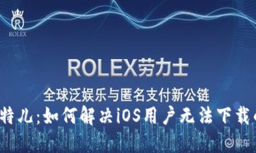 破解比特儿：如何解决iOS用户无法下载的问题！