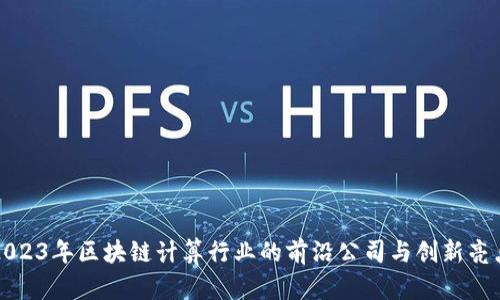 2023年区块链计算行业的前沿公司与创新亮点