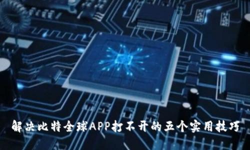 解决比特全球APP打不开的五个实用技巧