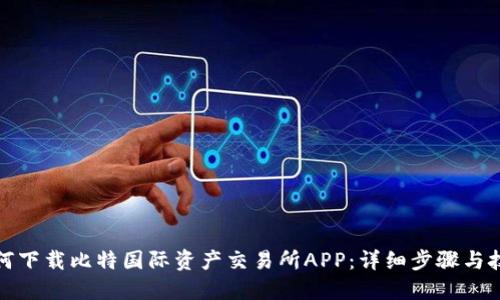如何下载比特国际资产交易所APP：详细步骤与技巧