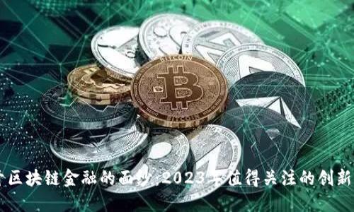 揭开区块链金融的面纱：2023年值得关注的创新项目