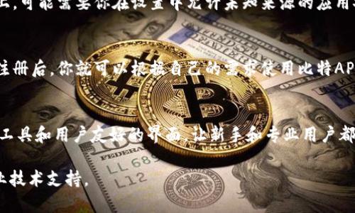 想要下载比特APP，可以遵循以下步骤。比特APP在各大应用商店都有提供，用户可以根据所使用的设备类型进行相应下载。

步骤一：确认设备类型
在下载比特APP之前，首先需要确认自己所使用的设备类型。比特APP一般支持Android和iOS系统，因此确保你的设备是这两种系统中的一种。如果是安卓手机，可以直接在谷歌Play商店或应用市场下载；如果是苹果手机，则可以在App Store中搜索下载。

步骤二：在应用商店中搜索
打开你的应用商店，输入“比特APP”进行搜索。在搜索结果中，你会看到比特APP的图标和介绍，仔细检查开发者信息，以确保下载的是官方版本。这一点非常重要，避免下载到假冒或者病毒软件。

步骤三：下载并安装
找到比特APP后，点击下载按钮，系统会自动开始下载。一旦下载完成，安装会自动进行。如果在安卓手机上，可能需要你在设置中允许未知来源的应用安装。而在iOS设备上，只需轻触“安装”按钮即可。

步骤四：注册与使用
安装完成后，打开比特APP，按照提示创建一个账户。你可以使用邮箱、手机号或社交帐号快捷登录。完成注册后，你就可以根据自己的需求使用比特APP的各项功能，比如交易、资讯等。

附加信息：比特APP的功能亮点
比特APP不仅是一个交易平台，更是一个数据分析工具。其独特之处在于提供了实时市场变量、技术分析工具和用户友好的界面，让新手和专业用户都能找到适合自己的操作方式。此外，比特APP还设置了安全措施，以保障用户的资产安全。

希望这些信息能够帮助你顺利下载并使用比特APP。如果在下载过程中遇到任何问题，可以随时寻求专业技术支持。