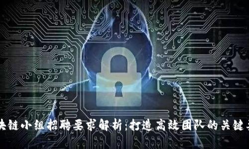 区块链小组招聘要求解析：打造高效团队的关键要素