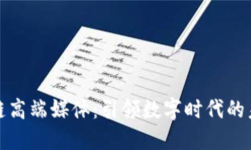 探索区块链高端媒体：引领数字时代的未来风向标