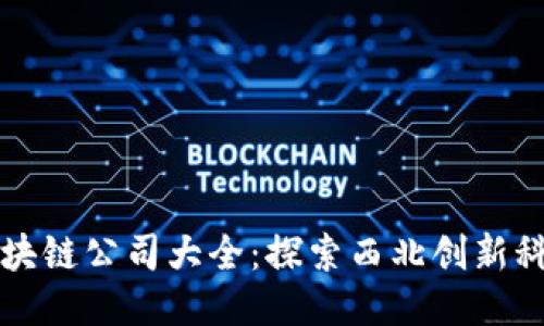 兰州新区块链公司大全：探索西北创新科技的未来