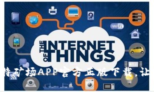 轻松体验金融新风口：比特矿场APP官方正版下载，让您的投资更安全、更便捷！