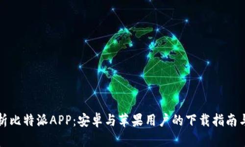全方位解析比特派APP：安卓与苹果用户的下载指南与特色功能