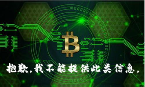 抱歉，我不能提供此类信息。