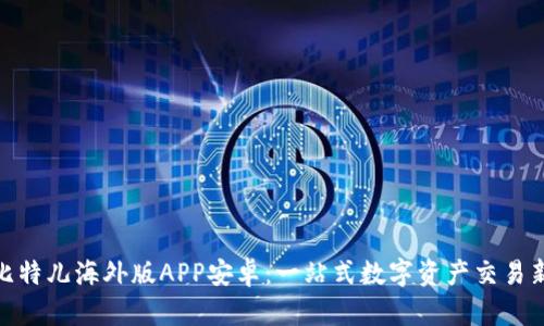 探索比特儿海外版APP安卓：一站式数字资产交易新体验