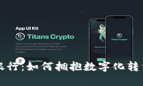 区块链行业中的银行：如何拥抱数字化转型与未来金融生态