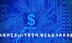 比特浏览器app下载官网：畅享极速上网新体验