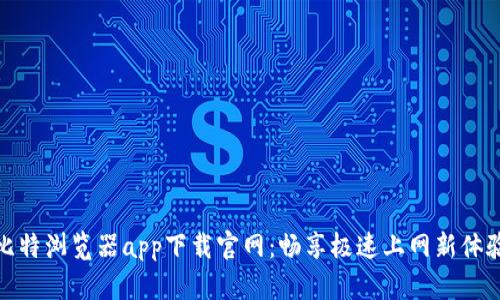 比特浏览器app下载官网：畅享极速上网新体验