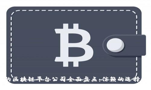 中国正规的区块链平台公司全面盘点：信赖的选择与发展趋势