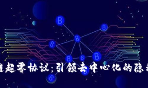 区块链超零协议：引领去中心化的隐私革命