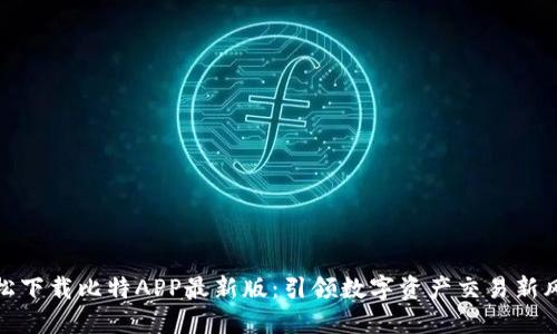 轻松下载比特APP最新版：引领数字资产交易新风潮