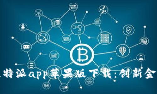 全方位探究比特派app苹果版下载：创新金融服务新时代
