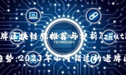 zhuti老牌区块链股推荐与分析/zhuti

投资新趋势：2023年不可错过的老牌区块链股