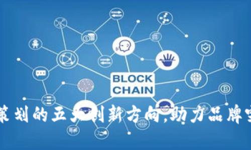 区块链营销策划的五大创新方向，助力品牌突破传统壁垒