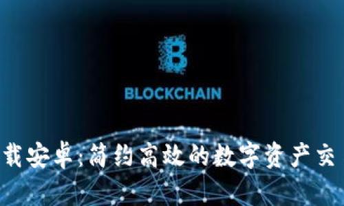 比特app下载安卓：简约高效的数字资产交易解决方案