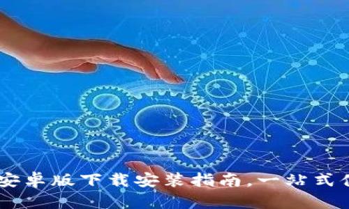 轻松获取比特APP安卓版下载安装指南，一站式体验全新数字生活！