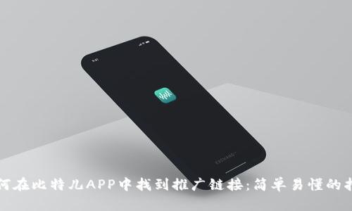 如何在比特儿APP中找到推广链接：简单易懂的指南