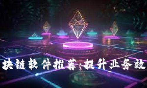 赣县正规区块链软件推荐：提升业务效率的新选择