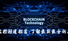 区块链监控频道推荐：了解最新最全的品牌动态