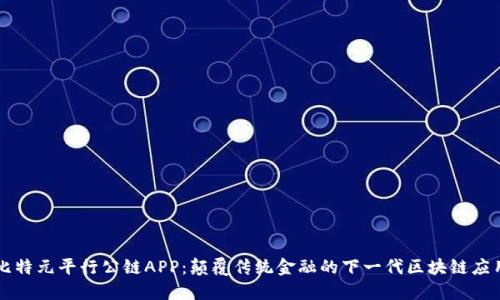 比特元平行公链APP：颠覆传统金融的下一代区块链应用