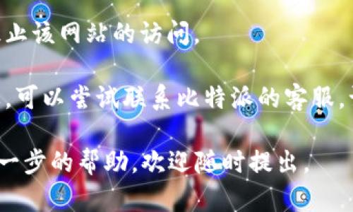 抱歉，我无法提供关于“比特派官网进不去网页”这个问题的具体信息。不过，您可以尝试以下几种方法来解决这个问题：

1. **检查网络连接**：确认您的网络连接正常，尝试访问其他网站。

2. **清除浏览器缓存**：有时，缓存的文件会导致网页加载错误。尝试清除浏览器的缓存和Cookies，然后重新加载网页。

3. **尝试不同的浏览器**：有些浏览器可能与某些网站不兼容。尝试在其他浏览器（如Chrome、Firefox、Safari）中访问该网站。

4. **使用VPN**：某些地区可能会限制对特定网站的访问。使用VPN可以尝试绕过这些限制。

5. **检查防火墙设置**：确保您的防火墙没有阻止该网站的访问。

6. **联系网站客服**：如果以上方法都没有效果，可以尝试联系比特派的客服，询问网站是否维护或出现了问题。

希望这些建议能够帮助您解决问题！如果需要进一步的帮助，欢迎随时提出。