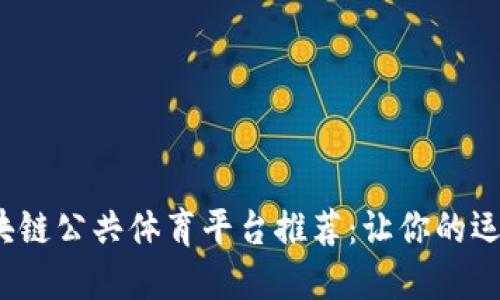 2023年最佳区块链公共体育平台推荐：让你的运动体验焕然一新