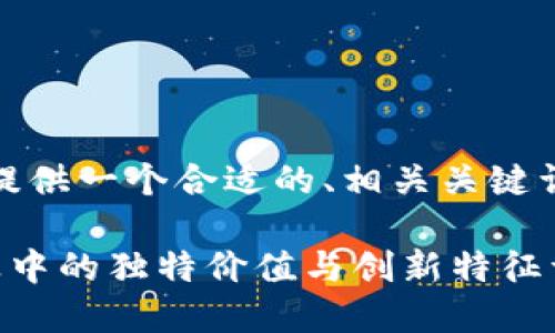 在这里，我将为你提供一个合适的、相关关键词以及详细的内容。

区块链技术在企业中的独特价值与创新特征详解