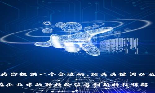 在这里，我将为你提供一个合适的、相关关键词以及详细的内容。

区块链技术在企业中的独特价值与创新特征详解