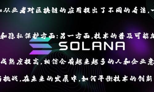 区块链是一种引发广泛讨论和评价的技术。随着其在多个领域的应用不断扩大，人们对区块链的看法逐渐形成了多元化的态度。以下是人类对区块链技术的一些主要评价和观点：

### 1. 信任机制的革新
区块链的核心特点之一是去中心化。这种去中心化的信任机制，使得用户能够在没有中介的情况下进行交易。这一特性在大量评论中被认为是区块链技术的革命性进步。许多人认为，区块链提供了一个更加透明、安全的环境，使得交易双方无需信任中介服务，而是可以信任技术本身。

### 2. 透明性和永恒性
区块链的透明性是其另一个受到广泛赞誉的方面。所有交易都被记录在公共账本上，任何人都可以访问这些信息。对于希望提升商业诚信的公司而言，使用区块链技术可以减少欺诈和腐败的风险。因此，许多评价强调了区块链在提升企业透明度和客户信任方面的潜力。

### 3. 安全性
在网络安全方面，区块链技术的设计理念使其在数据保护上具有独特的优势。由于区块链的数据是分布式存储的，修改或删除数据变得极为困难，这种特性获得了众多安全专家的认可。他们分析认为，这一技术可以有效防止数据篡改和网络攻击。

### 4. 经济模式的变革
人们普遍意识到，区块链技术不仅仅是一种数据存储技术，它还可能改变财富分配和经济运作的方式。例如，通过智能合约，区块链能够自动执行合约条款，减少了因人为因素而带来的潜在错误。这一创新引发了经济学家和投资者的热烈讨论，他们讨论区块链所引发的新的商业模式和运作方式。

### 5. 辩论与批评
尽管区块链有诸多的优点，但它也引来了不少批评。一些评论者指出，区块链技术的应用仍存在许多问题，如高能耗和延迟等。尤其是在一些大型公链上，交易速度和能耗问题成为了影响其应用的瓶颈。此外，关于区块链技术的监管问题亦引发了广泛的关注与讨论。

### 6. 应用领域的多样性
区块链技术不仅限于加密货币。它在多个领域的潜力也得到了探讨，包括供应链管理、医疗健康、金融服务等。不同领域的专家和从业者对区块链的应用提出了不同的看法。一些积极的评论认为，区块链技术可以显著改善数据共享和处理效率，而另一些则担忧技术在特定领域应用的可行性和有效性。

### 7. 社会影响
在人们的评价中，区块链的社会影响也得到了关注。一方面，有评价认为区块链可能赋予用户更大的控制权，尤其是在数字身份和隐私保护方面；另一方面，技术的普及可能加剧数字鸿沟，使得那些缺乏技术知识和资源的人群面临更大的被动风险。

### 8. 未来展望
总的来看，尽管对区块链的评价呈现出明显的分歧，但人们普遍对其未来的发展持乐观态度。随着技术的不断进步，相关应用的成熟度提高，相信会有越来越多的人和企业意识到区块链的真正潜力。因此，许多评论员呼吁对区块链技术进行持续的研究和探索，以更好地理解和利用这一创新。

综上所述，区块链的评价多种多样，既有赞美的声音，也有批评的声音。人们对其潜力的不同解读，反映出技术变革带来的机遇与挑战。在未来的发展中，如何平衡技术的创新与社会的接受，将成为区块链应用成功与否的关键因素。