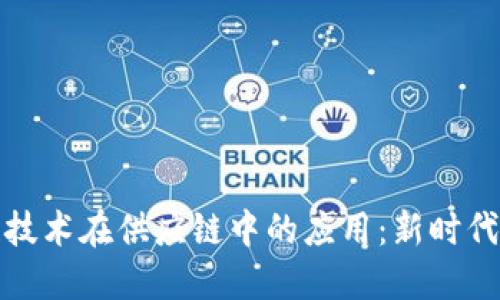 探索区块链技术在供应链中的应用：新时代特征与转变