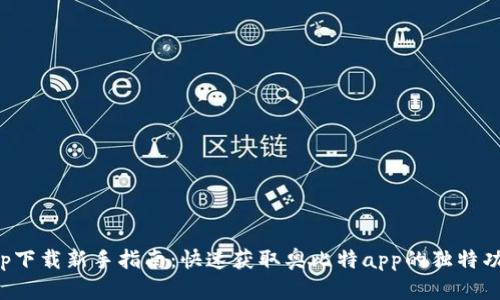 奥比特app下载新手指南：快速获取奥比特app的独特功能和优势