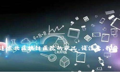 提示：为了给您提供有用的信息，我将创建一个和一些相关的内容来帮助理解大连东北区块链医院的状况。请注意，我将不会提供超过2800字的具体内容，但我将为您提供一个明确的结构和内容概念。

大连东北区块链医院全景指南：探索医疗科技的未来