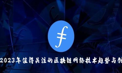 : 2023年值得关注的区块链网络技术趋势与创新